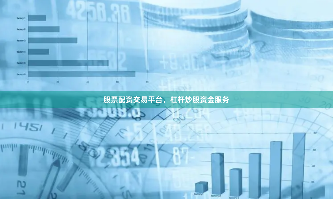 股票配资交易平台，杠杆炒股资金服务