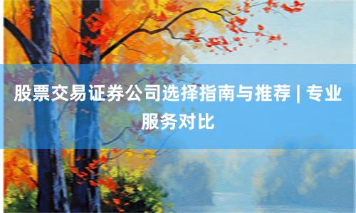 股票交易证券公司选择指南与推荐 | 专业服务对比