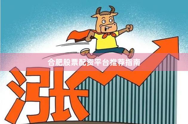 合肥股票配资平台推荐指南