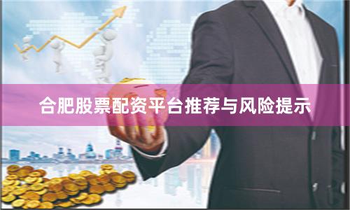 合肥股票配资平台推荐与风险提示