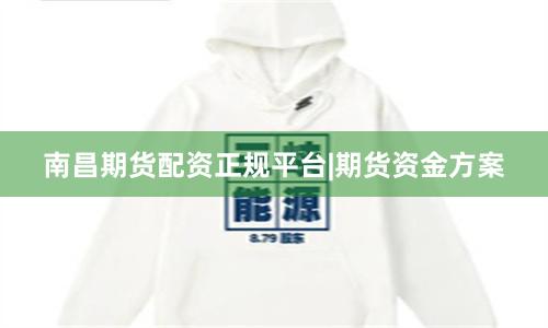 南昌期货配资正规平台|期货资金方案