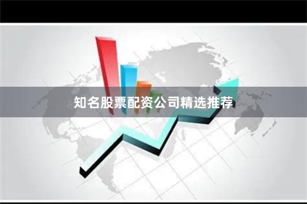 知名股票配资公司精选推荐