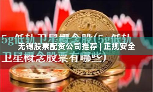 无锡股票配资公司推荐 | 正规安全