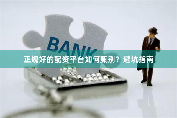 正规好的配资平台如何甄别？避坑指南